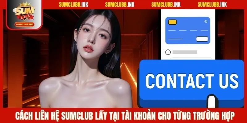 Cách liên hệ SUMCLUB lấy tại tài khoản cho từng trường hợp