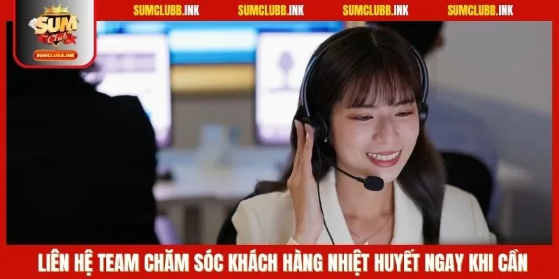 Liên hệ team chăm sóc khách hàng nhiệt huyết ngay khi cần