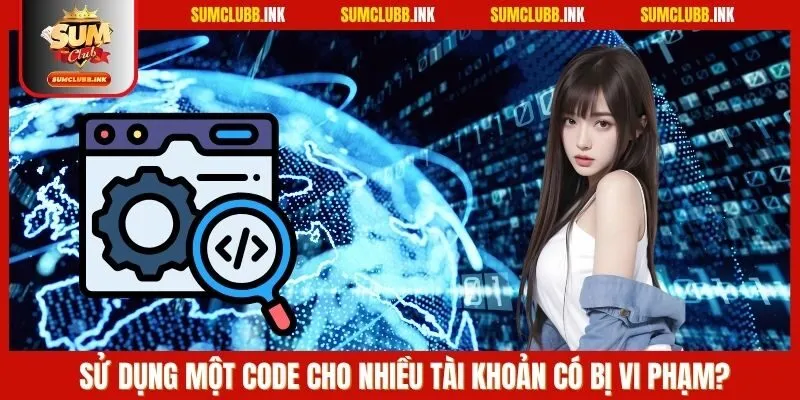 Sử dụng một code cho nhiều tài khoản có bị vi phạm?